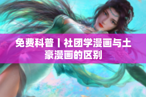 免费科普丨社团学漫画与土豪漫画的区别