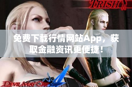 免费下载行情网站App，获取金融资讯更便捷！