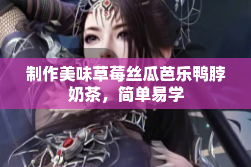 制作美味草莓丝瓜芭乐鸭脖奶茶，简单易学