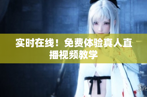 实时在线！免费体验真人直播视频教学