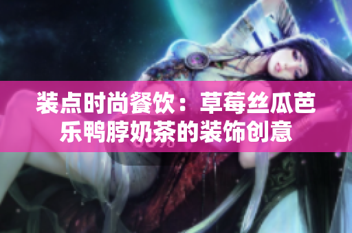 装点时尚餐饮：草莓丝瓜芭乐鸭脖奶茶的装饰创意