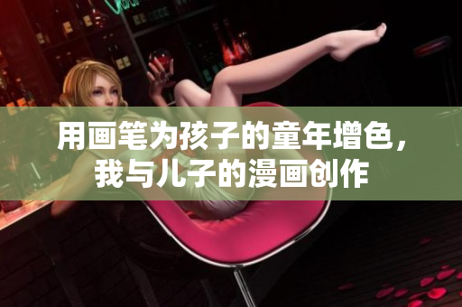 用画笔为孩子的童年增色，我与儿子的漫画创作