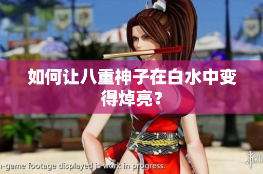 如何让八重神子在白水中变得焯亮？