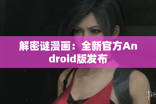解密谜漫画：全新官方Android版发布