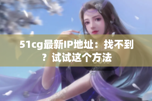 51cg最新IP地址：找不到？试试这个方法