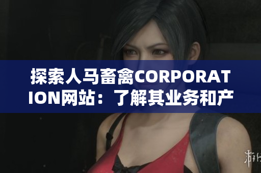 探索人马畜禽CORPORATION网站：了解其业务和产品