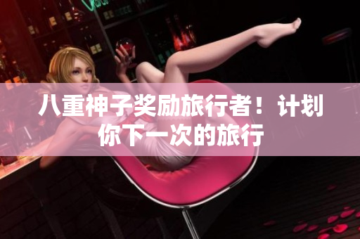 八重神子奖励旅行者！计划你下一次的旅行