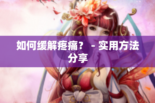 如何缓解疼痛？ - 实用方法分享