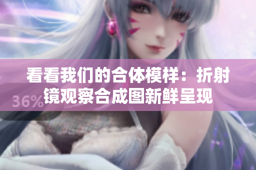 看看我们的合体模样：折射镜观察合成图新鲜呈现
