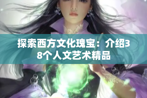 探索西方文化瑰宝：介绍38个人文艺术精品