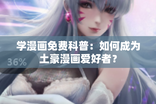 学漫画免费科普：如何成为土豪漫画爱好者？