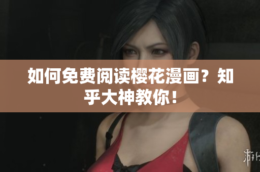 如何免费阅读樱花漫画？知乎大神教你！