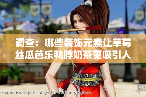 调查：哪些装饰元素让草莓丝瓜芭乐鸭脖奶茶更吸引人？