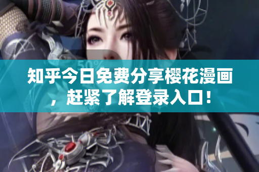 知乎今日免费分享樱花漫画，赶紧了解登录入口！