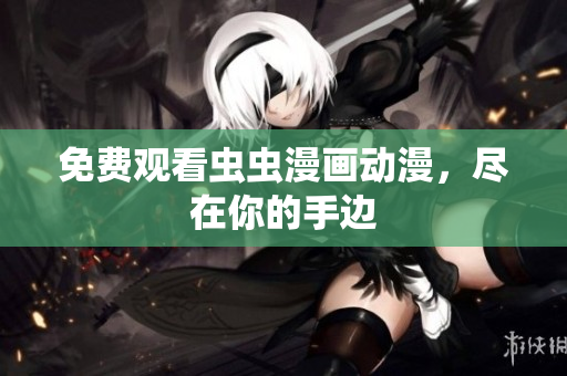 免费观看虫虫漫画动漫，尽在你的手边