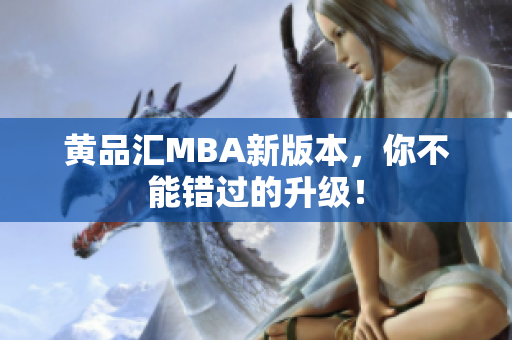 黄品汇MBA新版本，你不能错过的升级！