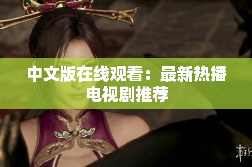 中文版在线观看：最新热播电视剧推荐