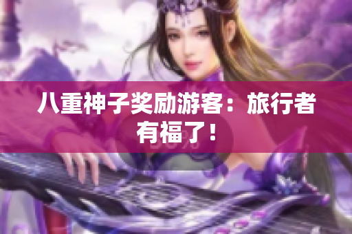 八重神子奖励游客：旅行者有福了！