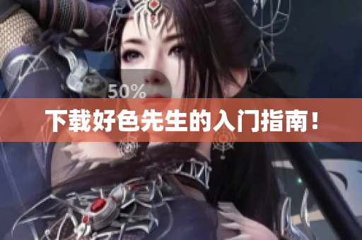 下载好色先生的入门指南！