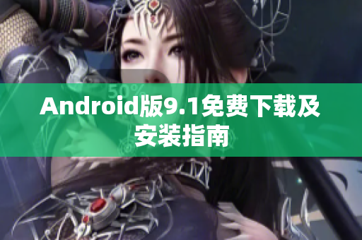 Android版9.1免费下载及安装指南