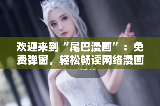 欢迎来到“尾巴漫画”：免费弹窗，轻松畅读网络漫画！