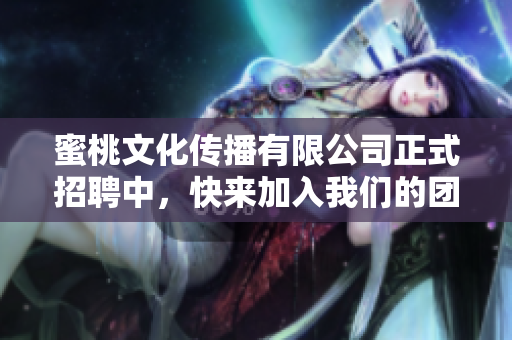蜜桃文化传播有限公司正式招聘中，快来加入我们的团队！
