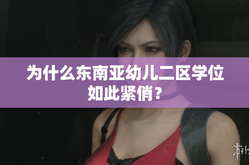 为什么东南亚幼儿二区学位如此紧俏？