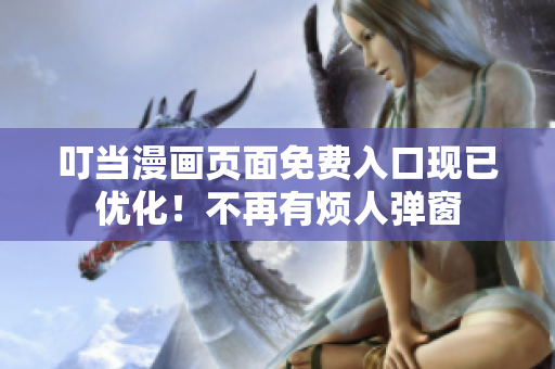 叮当漫画页面免费入口现已优化！不再有烦人弹窗