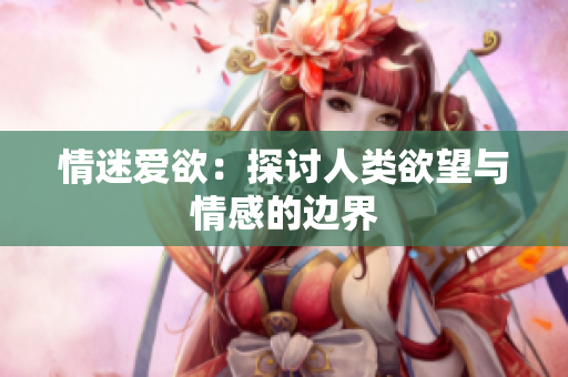 情迷爱欲：探讨人类欲望与情感的边界