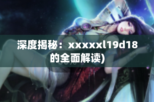 深度揭秘：xxxxxl19d18的全面解读)