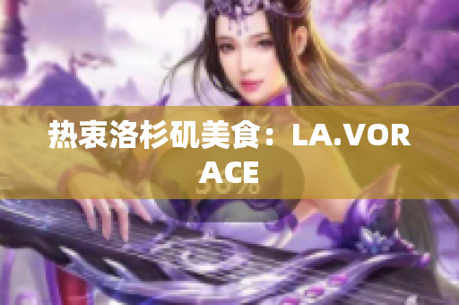 热衷洛杉矶美食：LA.VORACE