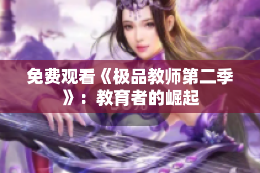免费观看《极品教师第二季》：教育者的崛起