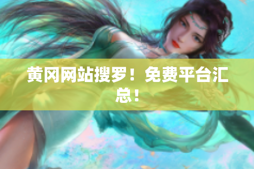 黄冈网站搜罗！免费平台汇总！
