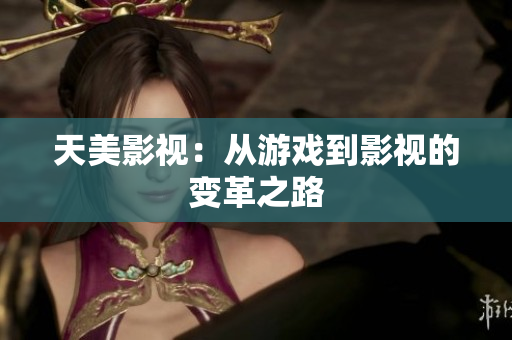 天美影视：从游戏到影视的变革之路