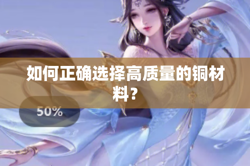 如何正确选择高质量的铜材料？