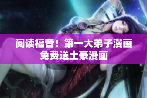 阅读福音！第一大弟子漫画免费送土豪漫画