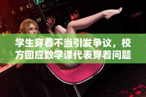 学生穿着不当引发争议，校方回应数学课代表穿着问题