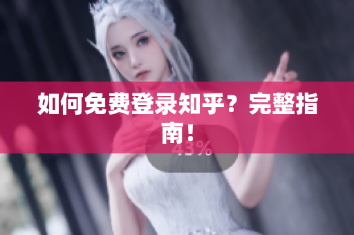 如何免费登录知乎？完整指南！