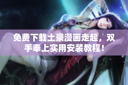 免费下载土豪漫画走起，双手奉上实用安装教程！