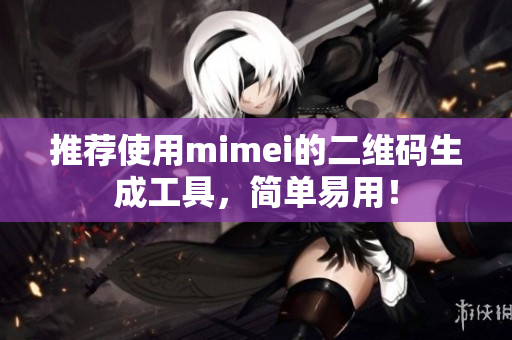 推荐使用mimei的二维码生成工具，简单易用！