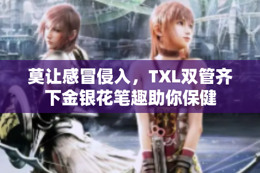 莫让感冒侵入，TXL双管齐下金银花笔趣助你保健