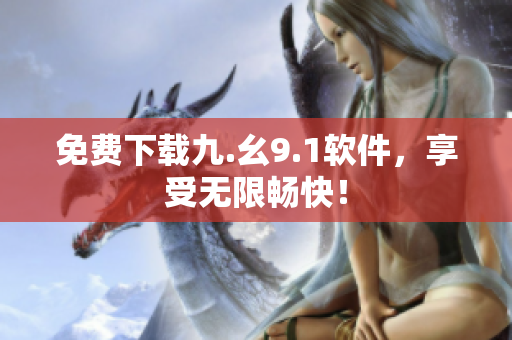免费下载九.幺9.1软件，享受无限畅快！
