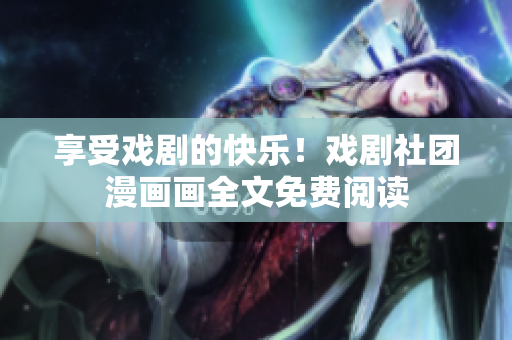 享受戏剧的快乐！戏剧社团漫画画全文免费阅读