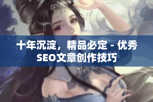 十年沉淀，精品必定 - 优秀SEO文章创作技巧