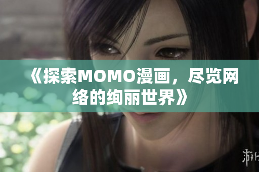 《探索MOMO漫画，尽览网络的绚丽世界》