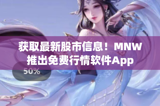 获取最新股市信息！MNW推出免费行情软件App