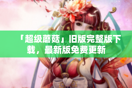 「超级蘑菇」旧版完整版下载，最新版免费更新