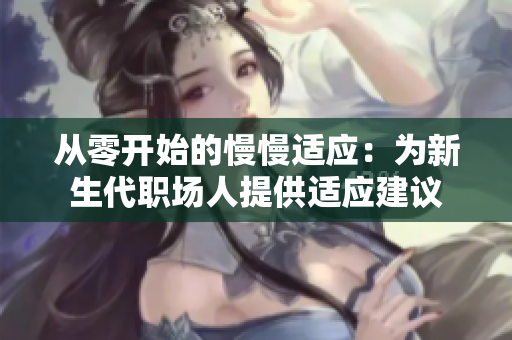 从零开始的慢慢适应：为新生代职场人提供适应建议