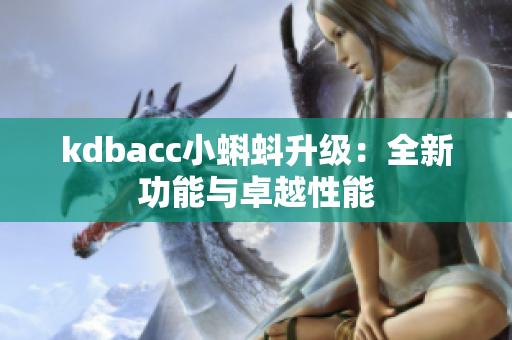 kdbacc小蝌蚪升级：全新功能与卓越性能