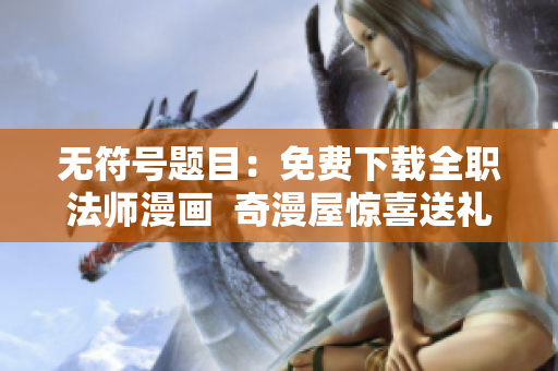 无符号题目：免费下载全职法师漫画  奇漫屋惊喜送礼